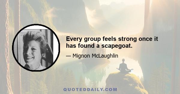 Every group feels strong once it has found a scapegoat.