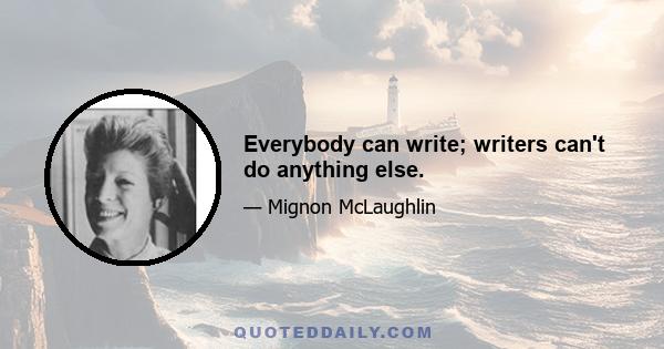 Everybody can write; writers can't do anything else.