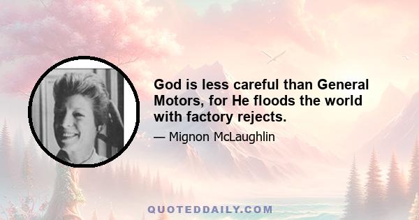 God is less careful than General Motors, for He floods the world with factory rejects.