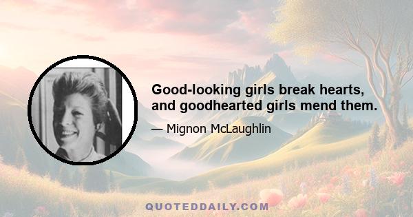 Good-looking girls break hearts, and goodhearted girls mend them.