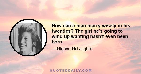 How can a man marry wisely in his twenties? The girl he's going to wind up wanting hasn't even been born.