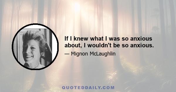 If I knew what I was so anxious about, I wouldn't be so anxious.