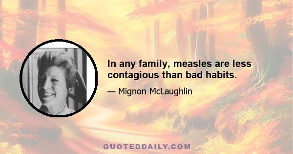 In any family, measles are less contagious than bad habits.