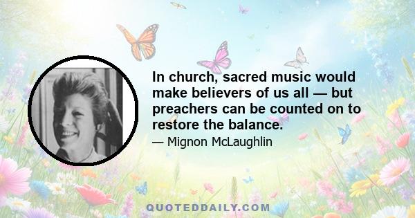 In church, sacred music would make believers of us all — but preachers can be counted on to restore the balance.