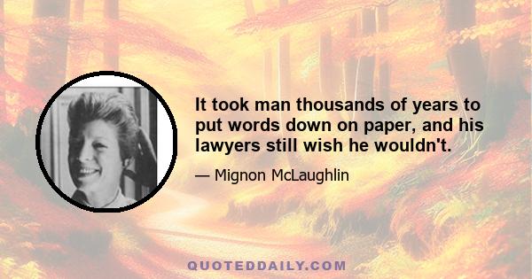 It took man thousands of years to put words down on paper, and his lawyers still wish he wouldn't.