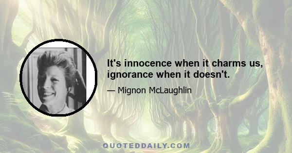 It's innocence when it charms us, ignorance when it doesn't.