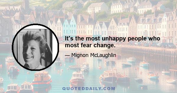 It's the most unhappy people who most fear change.