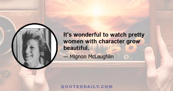 It's wonderful to watch pretty women with character grow beautiful.