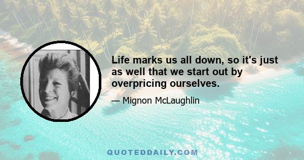 Life marks us all down, so it's just as well that we start out by overpricing ourselves.