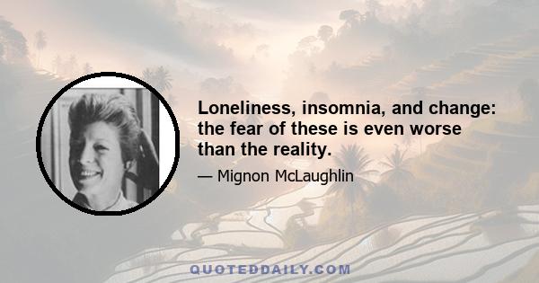 Loneliness, insomnia, and change: the fear of these is even worse than the reality.