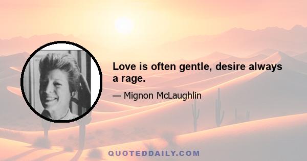 Love is often gentle, desire always a rage.