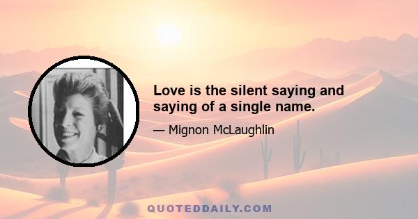 Love is the silent saying and saying of a single name.