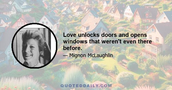 Love unlocks doors and opens windows that weren't even there before.