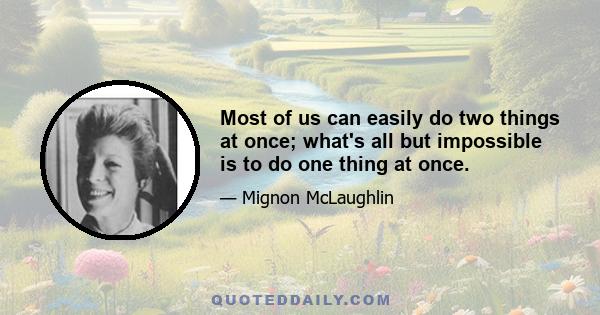 Most of us can easily do two things at once; what's all but impossible is to do one thing at once.