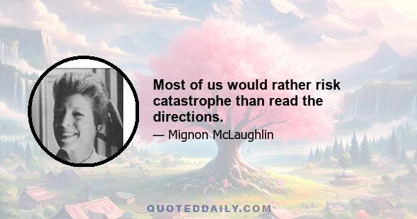 Most of us would rather risk catastrophe than read the directions.