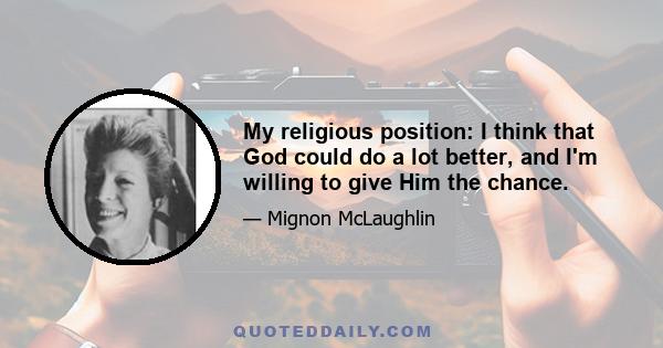 My religious position: I think that God could do a lot better, and I'm willing to give Him the chance.