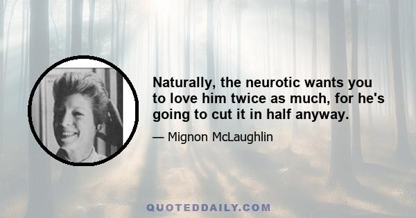 Naturally, the neurotic wants you to love him twice as much, for he's going to cut it in half anyway.