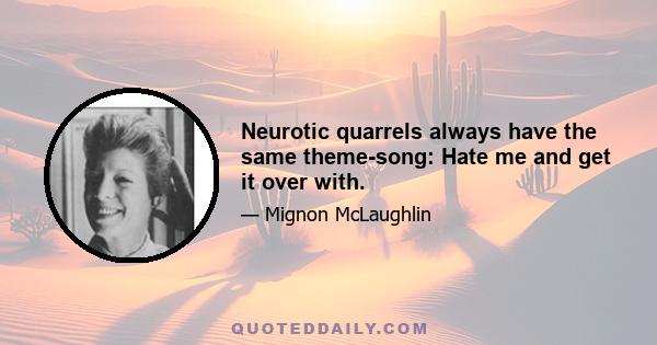 Neurotic quarrels always have the same theme-song: Hate me and get it over with.