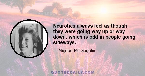 Neurotics always feel as though they were going way up or way down, which is odd in people going sideways.