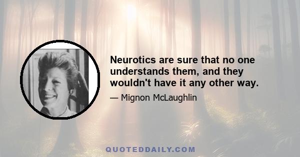 Neurotics are sure that no one understands them, and they wouldn't have it any other way.