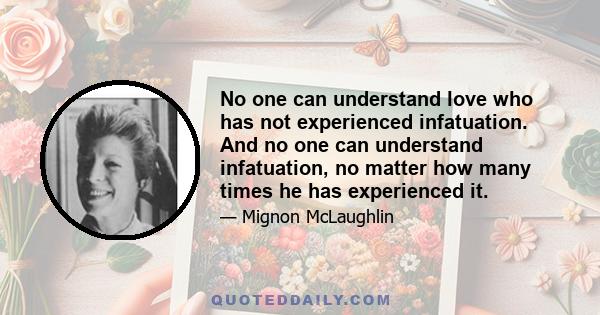 No one can understand love who has not experienced infatuation. And no one can understand infatuation, no matter how many times he has experienced it.