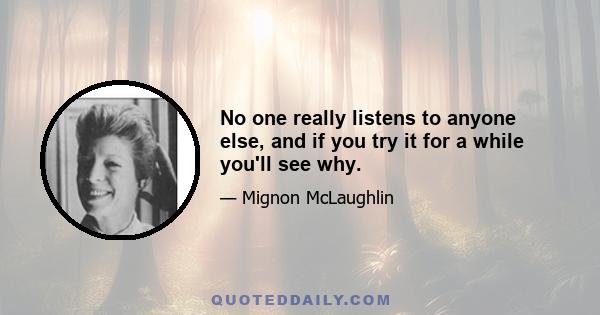 No one really listens to anyone else, and if you try it for a while you'll see why.