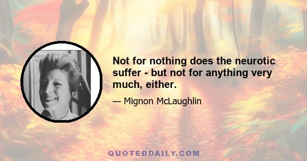 Not for nothing does the neurotic suffer - but not for anything very much, either.