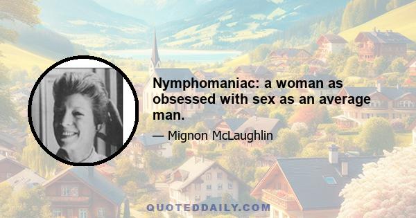 Nymphomaniac: a woman as obsessed with sex as an average man.