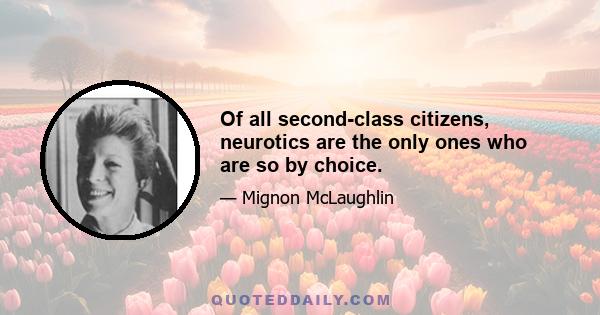 Of all second-class citizens, neurotics are the only ones who are so by choice.