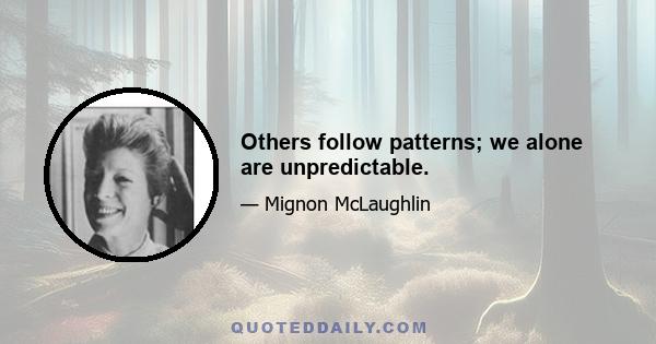 Others follow patterns; we alone are unpredictable.