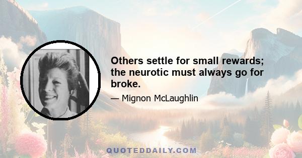 Others settle for small rewards; the neurotic must always go for broke.