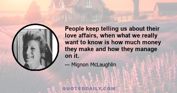 People keep telling us about their love affairs, when what we really want to know is how much money they make and how they manage on it.