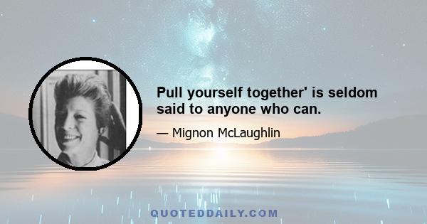 Pull yourself together' is seldom said to anyone who can.