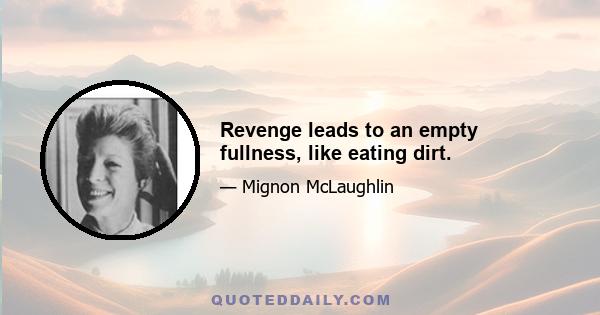 Revenge leads to an empty fullness, like eating dirt.