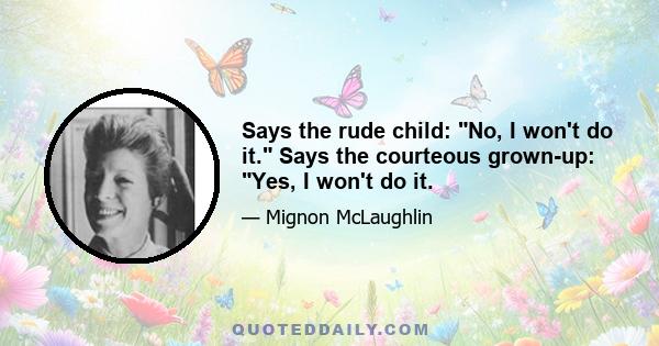 Says the rude child: No, I won't do it. Says the courteous grown-up: Yes, I won't do it.