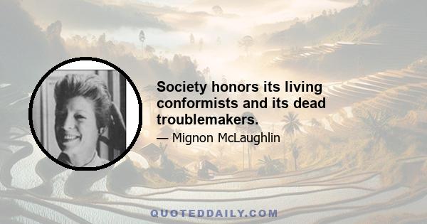 Society honors its living conformists and its dead troublemakers.