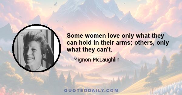 Some women love only what they can hold in their arms; others, only what they can't.