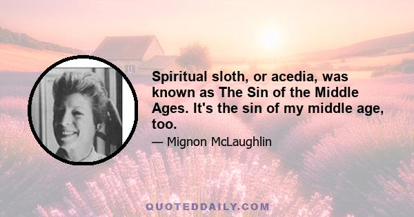 Spiritual sloth, or acedia, was known as The Sin of the Middle Ages. It's the sin of my middle age, too.