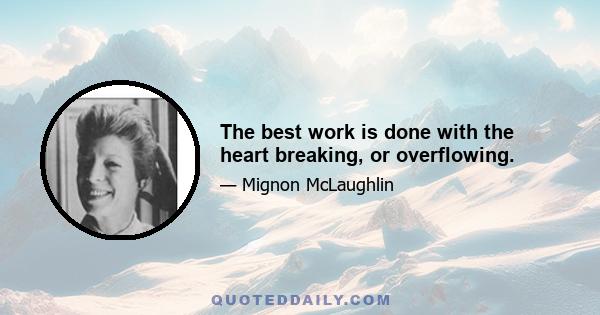 The best work is done with the heart breaking, or overflowing.