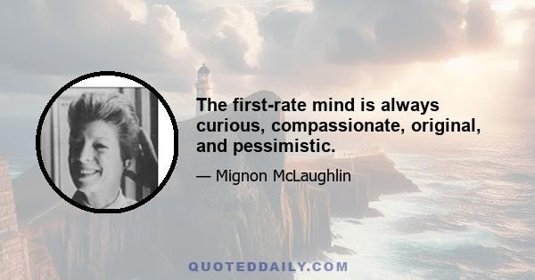 The first-rate mind is always curious, compassionate, original, and pessimistic.