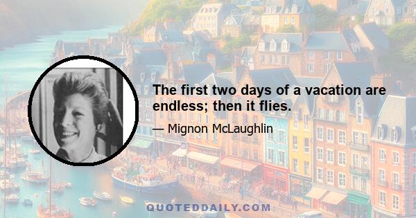 The first two days of a vacation are endless; then it flies.