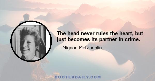 The head never rules the heart, but just becomes its partner in crime.