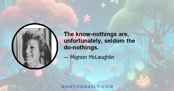 The know-nothings are, unfortunately, seldom the do-nothings.