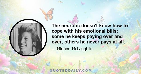 The neurotic doesn't know how to cope with his emotional bills; some he keeps paying over and over, others he never pays at all.