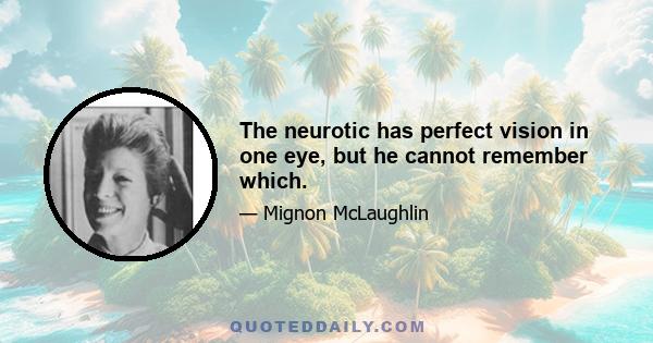 The neurotic has perfect vision in one eye, but he cannot remember which.