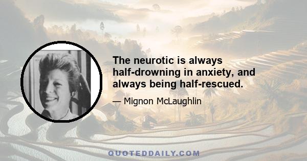 The neurotic is always half-drowning in anxiety, and always being half-rescued.