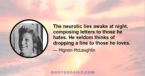 The neurotic lies awake at night, composing letters to those he hates. He seldom thinks of dropping a line to those he loves.