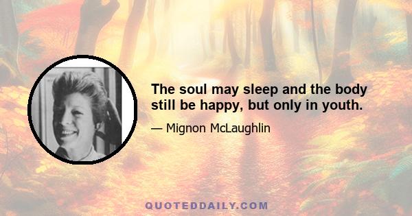 The soul may sleep and the body still be happy, but only in youth.