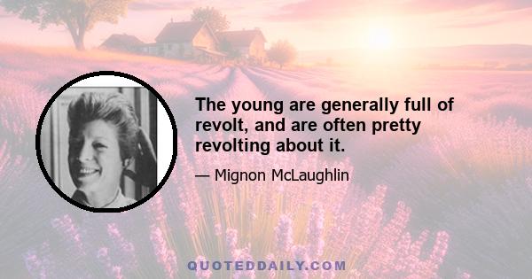 The young are generally full of revolt, and are often pretty revolting about it.