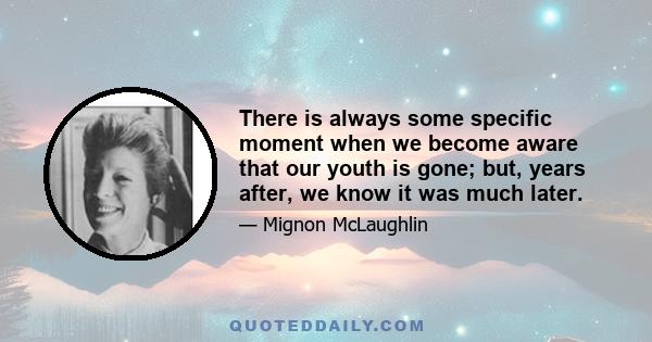 There is always some specific moment when we become aware that our youth is gone; but, years after, we know it was much later.